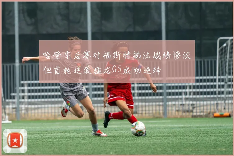 哈登季后赛对福斯特执法战绩惨淡但首轮逆袭猛龙G5成功逆转