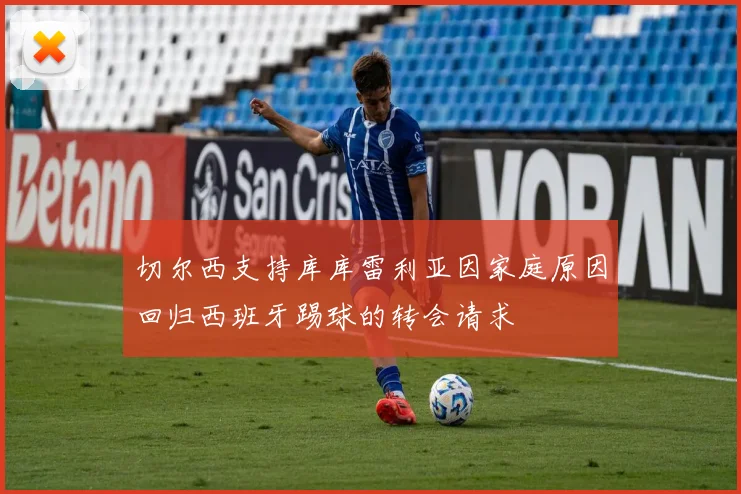 切尔西支持库库雷利亚因家庭原因回归西班牙踢球的转会请求