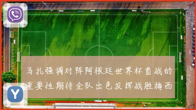 马扎强调对阵阿根廷世界杯首战的重要性期待全队出色发挥战胜梅西