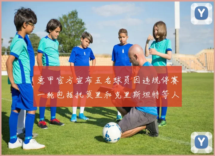 意甲官方宣布五名球员因违规停赛一轮包括托莫里和克里斯坦特等人