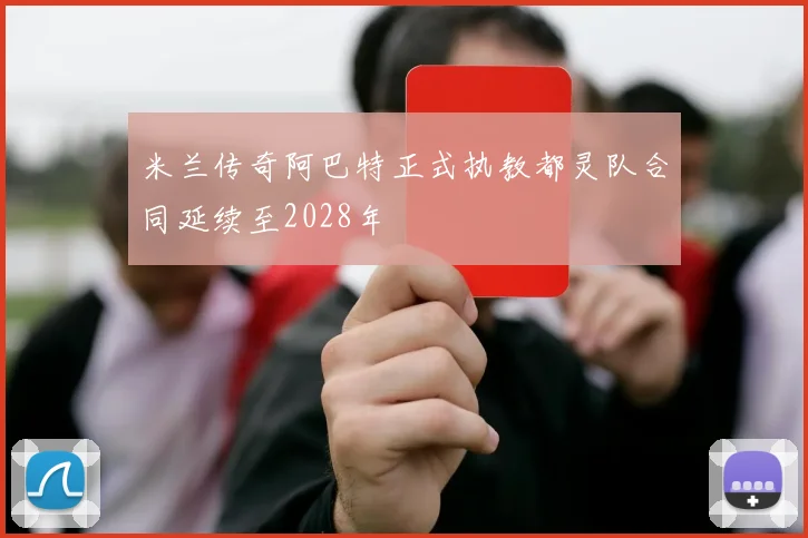 米兰传奇阿巴特正式执教都灵队合同延续至2028年