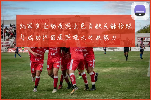 凯塞多全场表现出色贡献关键传球与成功拦截展现强大对抗能力