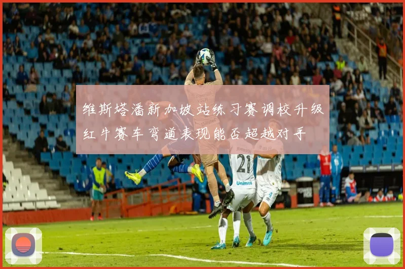 维斯塔潘新加坡站练习赛调校升级红牛赛车弯道表现能否超越对手