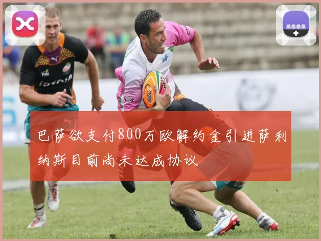 巴萨欲支付800万欧解约金引进萨利纳斯目前尚未达成协议