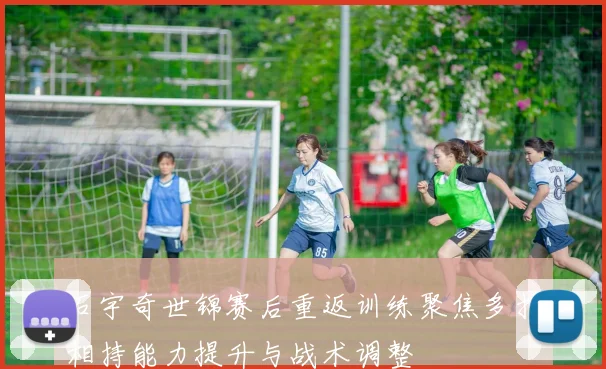 石宇奇世锦赛后重返训练聚焦多拍相持能力提升与战术调整