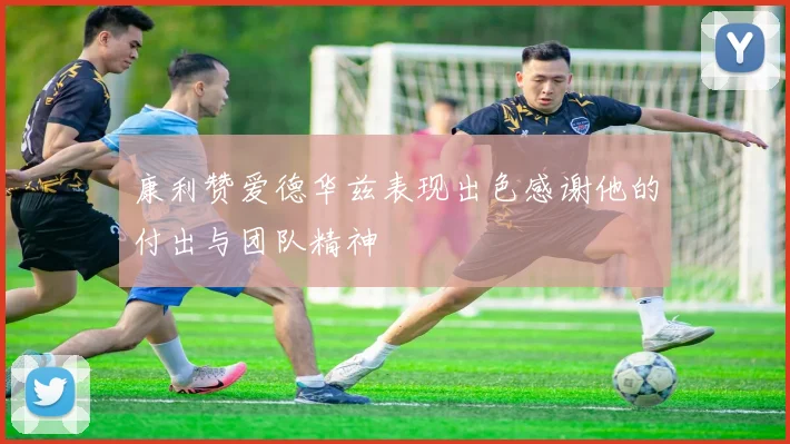 康利赞爱德华兹表现出色感谢他的付出与团队精神