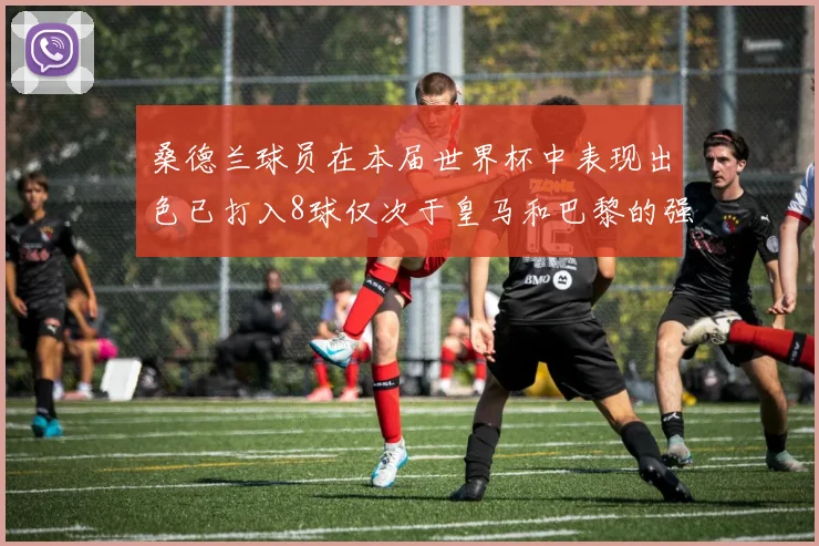 桑德兰球员在本届世界杯中表现出色已打入8球仅次于皇马和巴黎的强劲表现