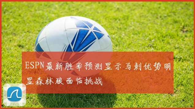 ESPN最新胜率预测显示马刺优势明显森林狼面临挑战